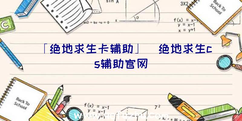 「绝地求生卡辅助」|绝地求生cs辅助官网